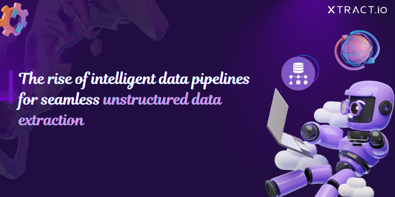 The rise of intelligent data pipelines for unstructured data extraction